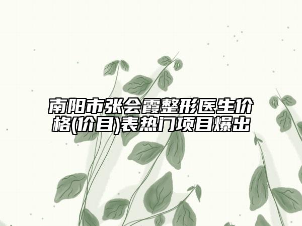 南陽市張會霞整形醫(yī)生價格(價目)表熱門項目爆出