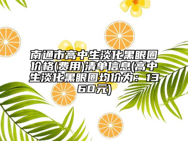 南通市高中生淡化黑眼圈價(jià)格(費(fèi)用)清單信息(高中生淡化黑眼圈均價(jià)為：1360元)