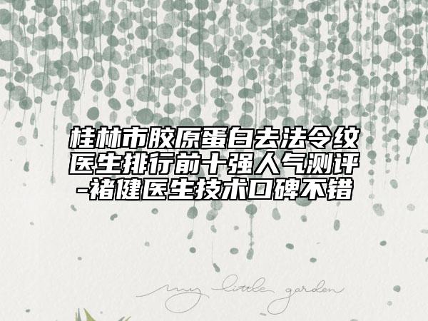 桂林市膠原蛋白去法令紋醫(yī)生排行前十強(qiáng)人氣測(cè)評(píng)-褚健醫(yī)生技術(shù)口碑不錯(cuò)