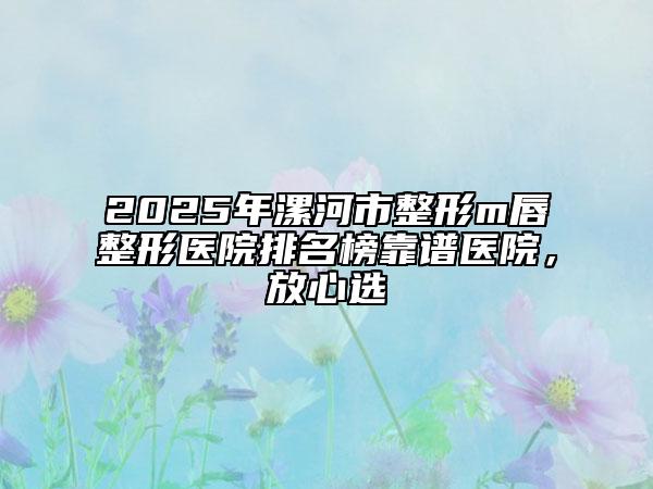 2025年漯河市整形m唇整形醫(yī)院排名榜靠譜醫(yī)院，放心選