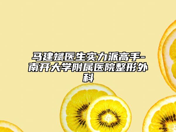 馬建斌醫(yī)生實力派高手-南開大學附屬醫(yī)院整形外科
