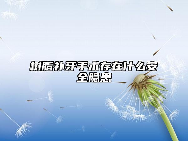 樹脂補(bǔ)牙手術(shù)存在什么安全隱患