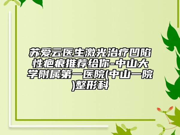 蘇愛云醫(yī)生激光治療凹陷性疤痕推薦給你-中山大學附屬第一醫(yī)院(中山一院)整形科