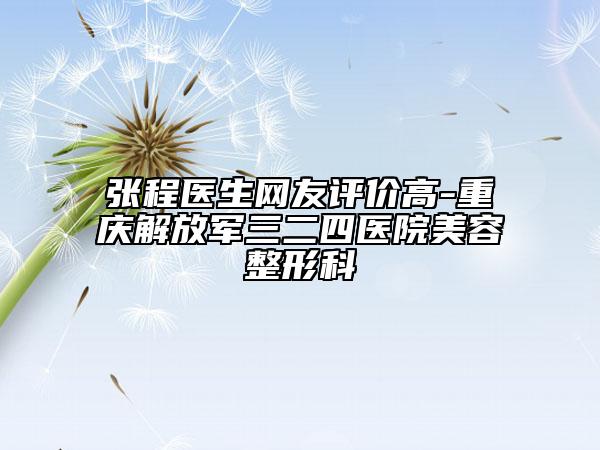 張程醫(yī)生網(wǎng)友評價高-重慶解放軍三二四醫(yī)院美容整形科