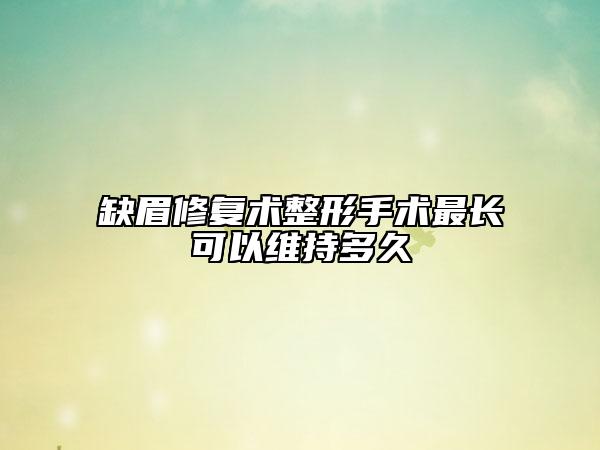 缺眉修復(fù)術(shù)整形手術(shù)最長(zhǎng)可以維持多久