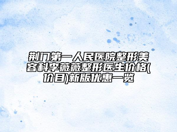 荊門第一人民醫(yī)院整形美容科李薇薇整形醫(yī)生價格(價目)新版優(yōu)惠一覽
