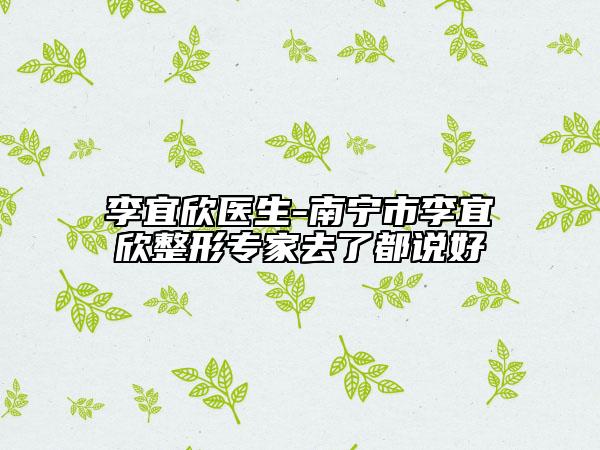 李宜欣醫(yī)生-南寧市李宜欣整形專家去了都說(shuō)好