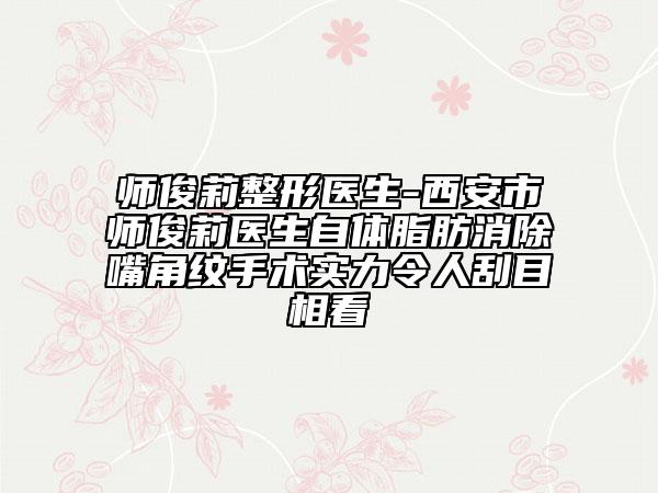 師俊莉整形醫(yī)生-西安市師俊莉醫(yī)生自體脂肪消除嘴角紋手術(shù)實(shí)力令人刮目相看