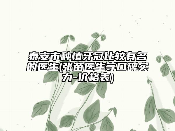 泰安市種植牙冠比較有名的醫(yī)生(張苗醫(yī)生等口碑實(shí)力-價(jià)格表)