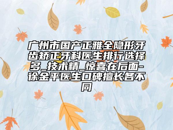 廣州市國產(chǎn)正雅全隱形牙齒矯正牙科醫(yī)生排行選擇多_技術(shù)精_驚喜在后面-徐金平醫(yī)生口碑擅長各不同