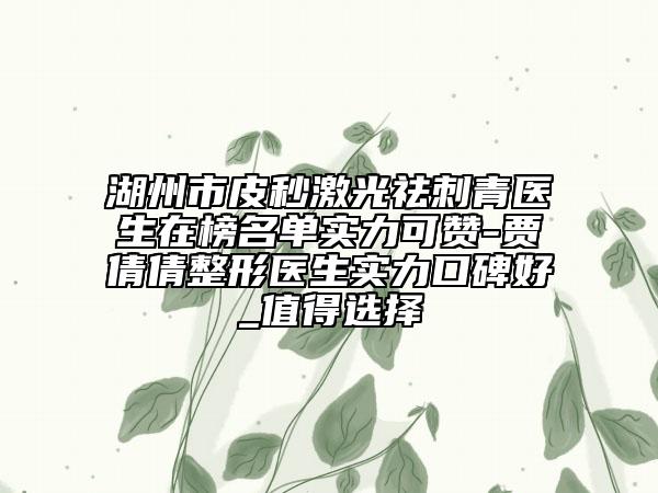 湖州市皮秒激光祛刺青醫(yī)生在榜名單實(shí)力可贊-賈倩倩整形醫(yī)生實(shí)力口碑好_值得選擇