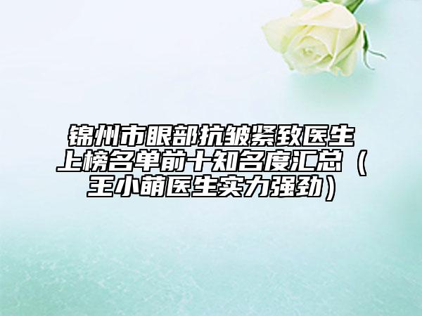 錦州市眼部抗皺緊致醫(yī)生上榜名單前十知名度匯總（王小萌醫(yī)生實(shí)力強(qiáng)勁）