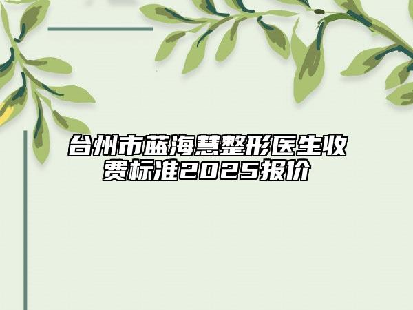 臺州市藍?；壅吾t(yī)生收費標準2025報價