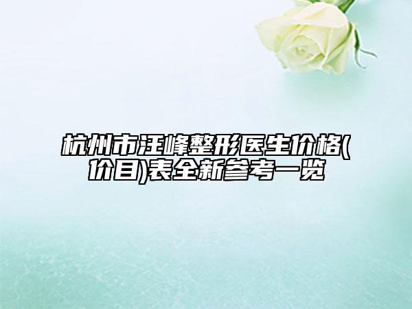 杭州市汪峰整形醫(yī)生價(jià)格(價(jià)目)表全新參考一覽