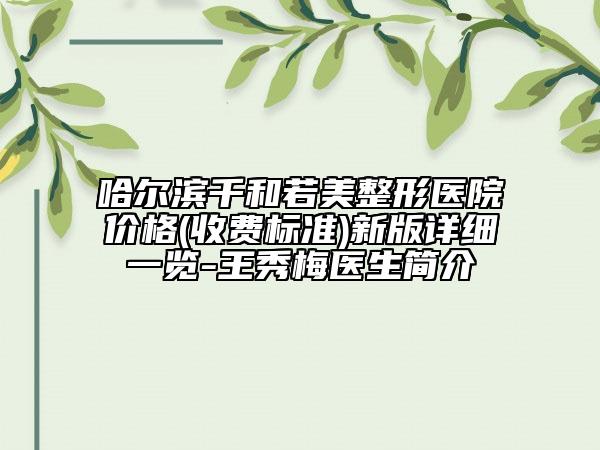 哈爾濱千和若美整形醫(yī)院價格(收費標準)新版詳細一覽-王秀梅醫(yī)生簡介