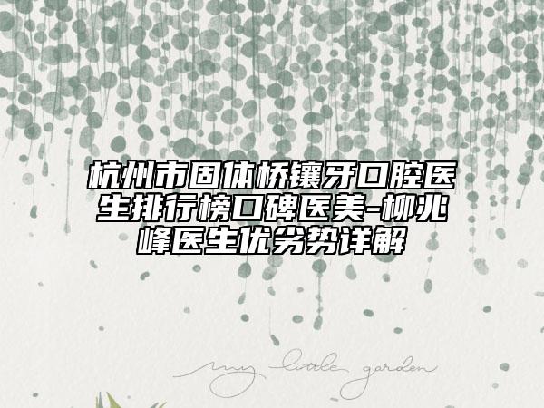 杭州市固體橋鑲牙口腔醫(yī)生排行榜口碑醫(yī)美-柳兆峰醫(yī)生優(yōu)劣勢(shì)詳解