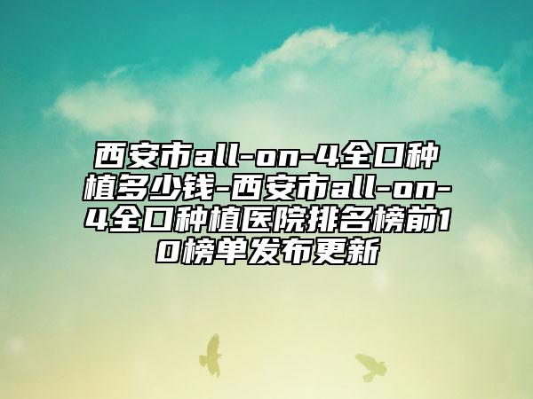 西安市all-on-4全口種植多少錢-西安市all-on-4全口種植醫(yī)院排名榜前10榜單發(fā)布更新