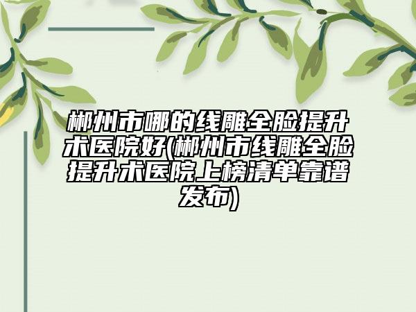 郴州市哪的線雕全臉提升術(shù)醫(yī)院好(郴州市線雕全臉提升術(shù)醫(yī)院上榜清單靠譜發(fā)布)