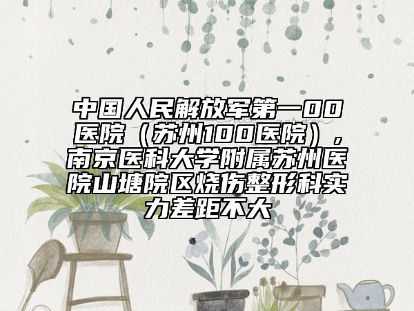 中國(guó)人民解放軍第一00醫(yī)院（蘇州100醫(yī)院）,南京醫(yī)科大學(xué)附屬蘇州醫(yī)院山塘院區(qū)燒傷整形科實(shí)力差距不大