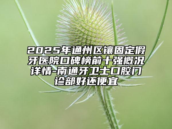 2025年通州區(qū)鑲固定假牙醫(yī)院口碑榜前十強(qiáng)概況詳情-南通牙衛(wèi)士口腔門診部好還便宜