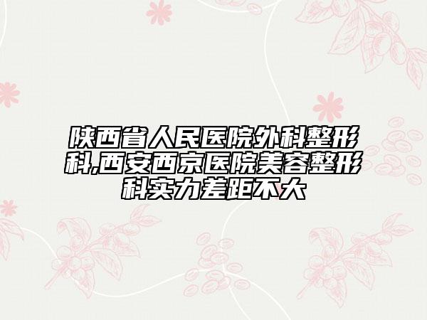 陜西省人民醫(yī)院外科整形科,西安西京醫(yī)院美容整形科實(shí)力差距不大