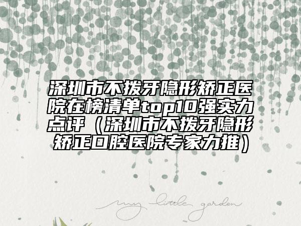 深圳市不撥牙隱形矯正醫(yī)院在榜清單top10強(qiáng)實(shí)力點(diǎn)評(píng)（深圳市不撥牙隱形矯正口腔醫(yī)院專家力推）