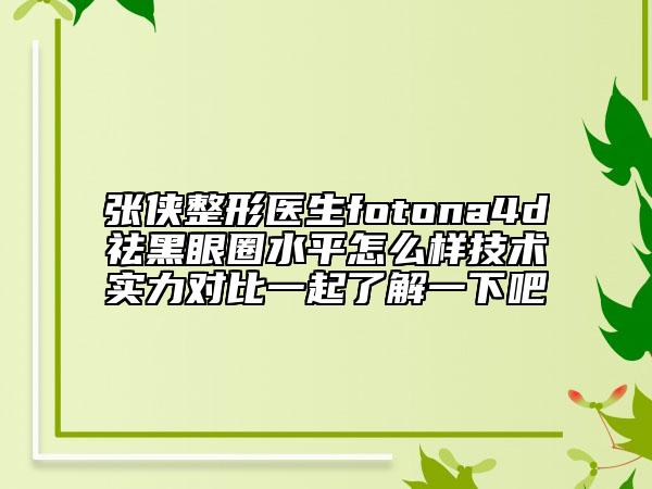 張俠整形醫(yī)生fotona4d祛黑眼圈水平怎么樣技術實力對比一起了解一下吧