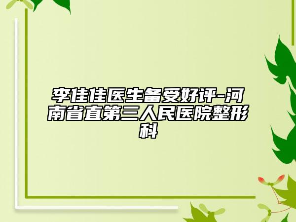 李佳佳醫(yī)生備受好評(píng)-河南省直第三人民醫(yī)院整形科