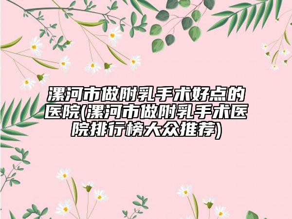漯河市做附乳手術(shù)好點(diǎn)的醫(yī)院(漯河市做附乳手術(shù)醫(yī)院排行榜大眾推薦)