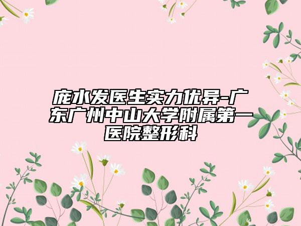 龐水發(fā)醫(yī)生實(shí)力優(yōu)異-廣東廣州中山大學(xué)附屬第一醫(yī)院整形科