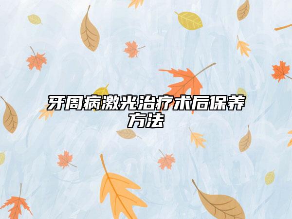牙周病激光治療術(shù)后保養(yǎng)方法
