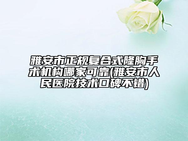 雅安市正規(guī)復(fù)合式隆胸手術(shù)機(jī)構(gòu)哪家可靠(雅安市人民醫(yī)院技術(shù)口碑不錯(cuò))
