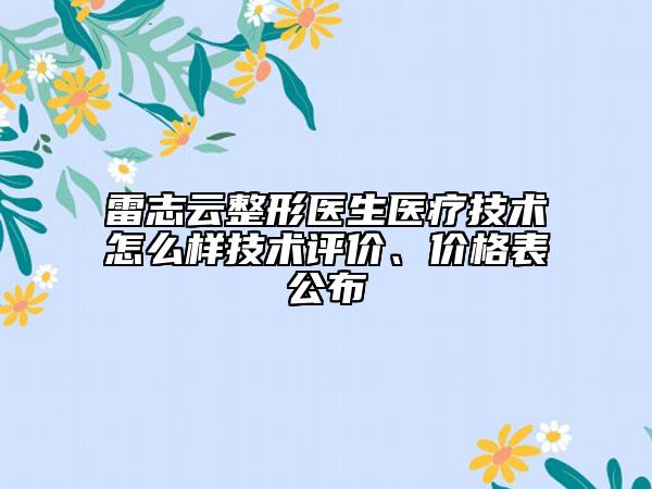 雷志云整形醫(yī)生醫(yī)療技術怎么樣技術評價、價格表公布