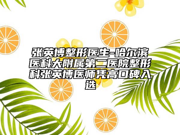 張英博整形醫(yī)生-哈爾濱醫(yī)科大附屬第二醫(yī)院整形科張英博醫(yī)師憑高口碑入選