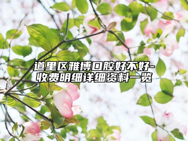 道里區(qū)雅博口腔好不好-收費(fèi)明細(xì)詳細(xì)資料一覽