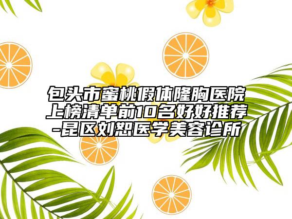 包頭市蜜桃假體隆胸醫(yī)院上榜清單前10名好好推薦-昆區(qū)劉恕醫(yī)學(xué)美容診所