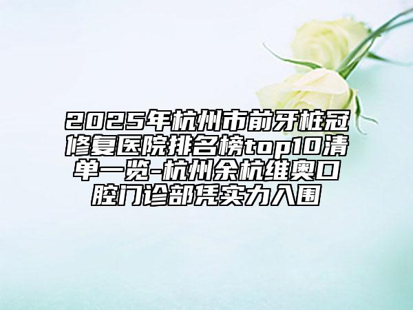 2025年杭州市前牙樁冠修復(fù)醫(yī)院排名榜top10清單一覽-杭州余杭維奧口腔門(mén)診部憑實(shí)力入圍