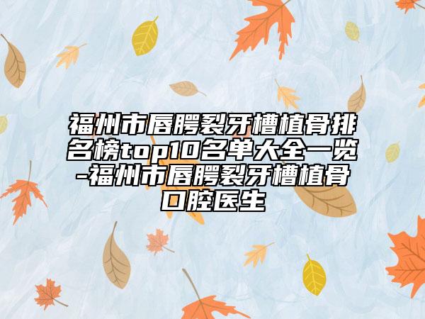 福州市唇腭裂牙槽植骨排名榜top10名單大全一覽-福州市唇腭裂牙槽植骨口腔醫(yī)生