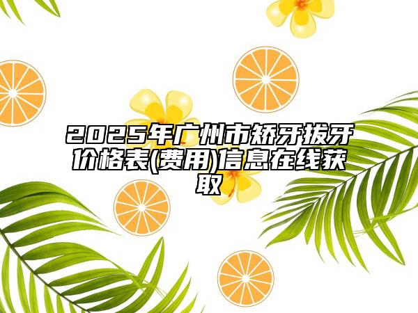 2025年廣州市矯牙拔牙價格表(費(fèi)用)信息在線獲取