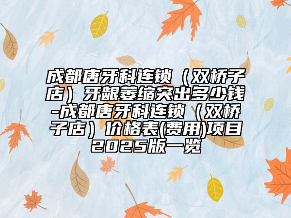 成都唐牙科連鎖（雙橋子店）牙齦萎縮突出多少錢-成都唐牙科連鎖（雙橋子店）價格表(費用)項目2025版一覽
