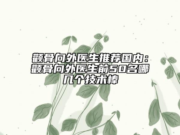 顴骨向外醫(yī)生推薦國內(nèi)：顴骨向外醫(yī)生前50名哪幾個技術(shù)棒