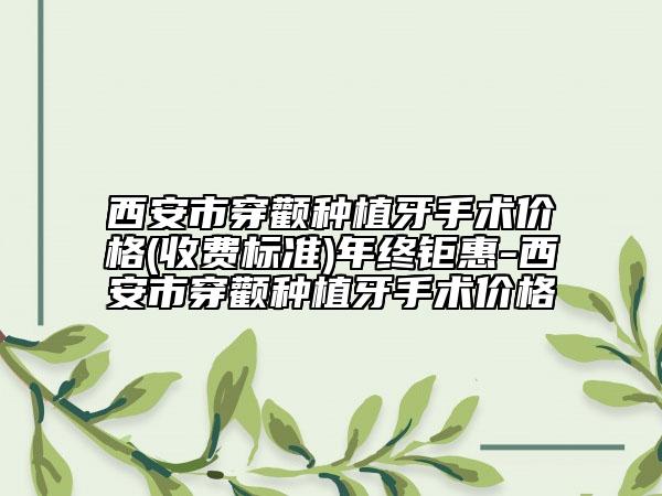 西安市穿顴種植牙手術價格(收費標準)年終鉅惠-西安市穿顴種植牙手術價格
