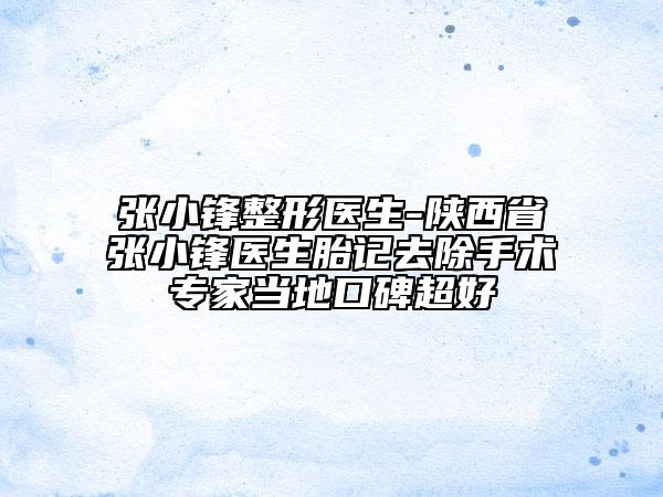 張小鋒整形醫(yī)生-陜西省張小鋒醫(yī)生胎記去除手術(shù)專家當(dāng)?shù)乜诒? data-alt=