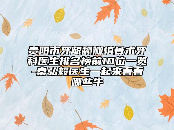 貴陽市牙齦翻瓣植骨術牙科醫(yī)生排名榜前10位一覽-秦弘毅醫(yī)生一起來看看哪些牛