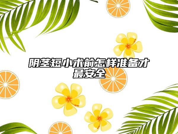 陰莖短小術(shù)前怎樣準(zhǔn)備才最安全
