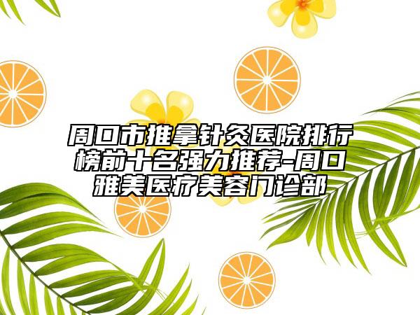 周口市推拿針灸醫(yī)院排行榜前十名強(qiáng)力推薦-周口雅美醫(yī)療美容門(mén)診部