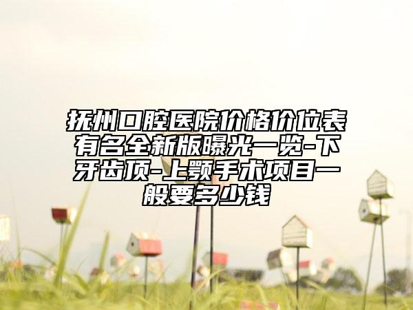 撫州口腔醫(yī)院價(jià)格價(jià)位表有名全新版曝光一覽-下牙齒頂-上顎手術(shù)項(xiàng)目一般要多少錢