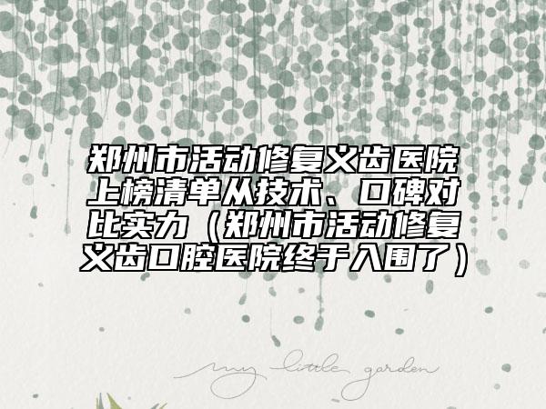 鄭州市活動(dòng)修復(fù)義齒醫(yī)院上榜清單從技術(shù)、口碑對(duì)比實(shí)力（鄭州市活動(dòng)修復(fù)義齒口腔醫(yī)院終于入圍了）