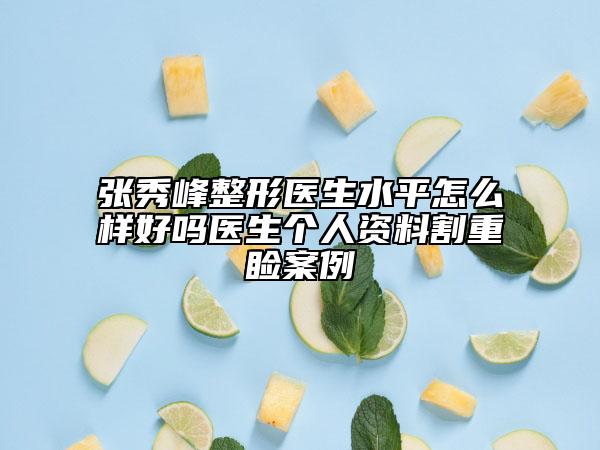 張秀峰整形醫(yī)生水平怎么樣好嗎醫(yī)生個(gè)人資料割重瞼案例