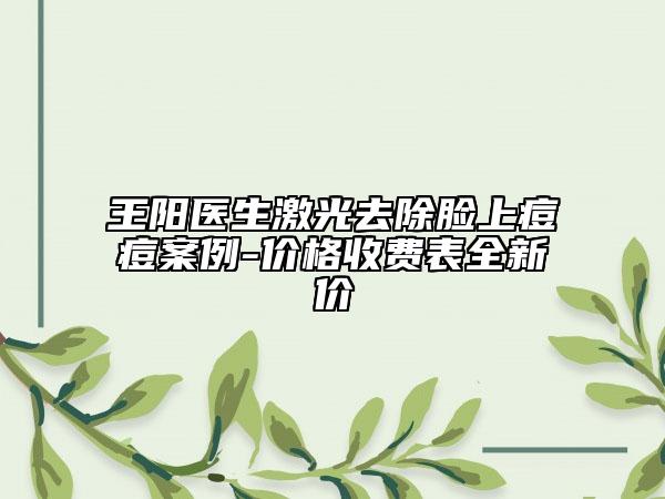王陽醫(yī)生激光去除臉上痘痘案例-價格收費表全新價